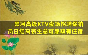 黑河高级KTV夜场招聘促销员日结高薪生意可兼职有住宿